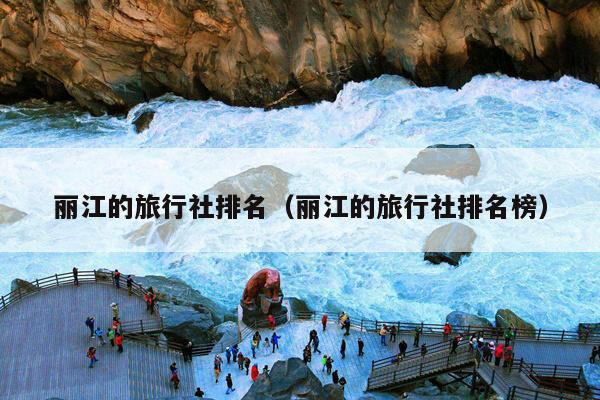 丽江的旅行社排名（丽江的旅行社排名榜）