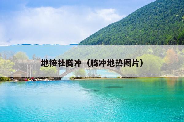 地接社腾冲（腾冲地热图片）