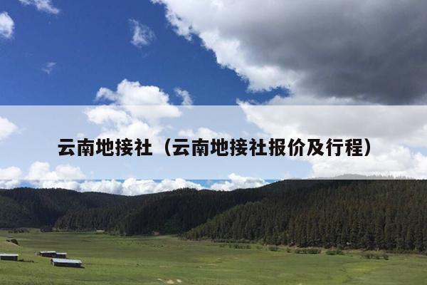 云南地接社（云南地接社报价及行程）