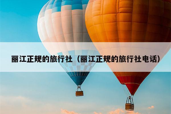 丽江正规的旅行社（丽江正规的旅行社电话）