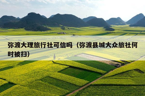 弥渡大理旅行社可信吗（弥渡县城大众旅社何时被扫）