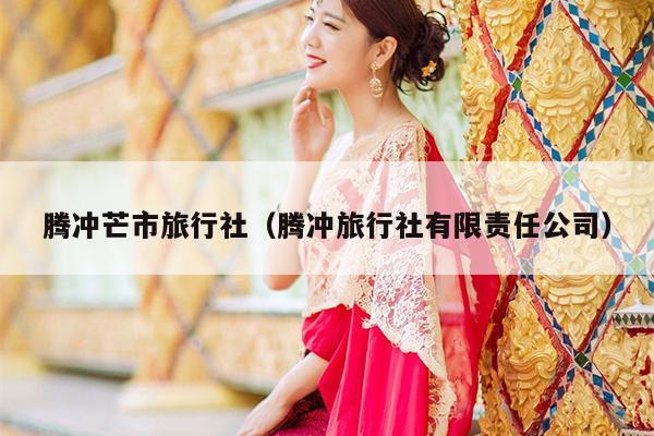腾冲芒市旅行社（腾冲旅行社有限责任公司）