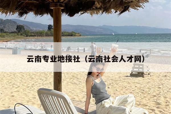 云南专业地接社（云南社会人才网）