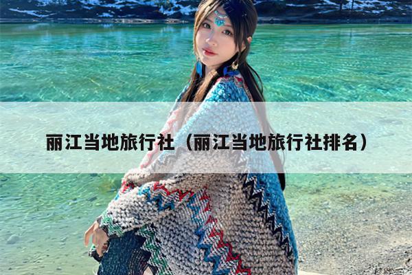 丽江当地旅行社（丽江当地旅行社排名）