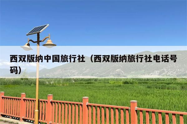 西双版纳中国旅行社（西双版纳旅行社电话号码）