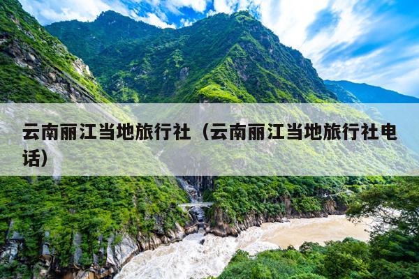 云南丽江当地旅行社（云南丽江当地旅行社电话）