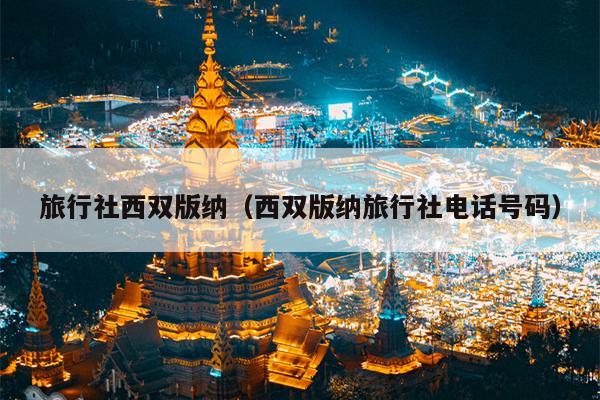 旅行社西双版纳（西双版纳旅行社电话号码）