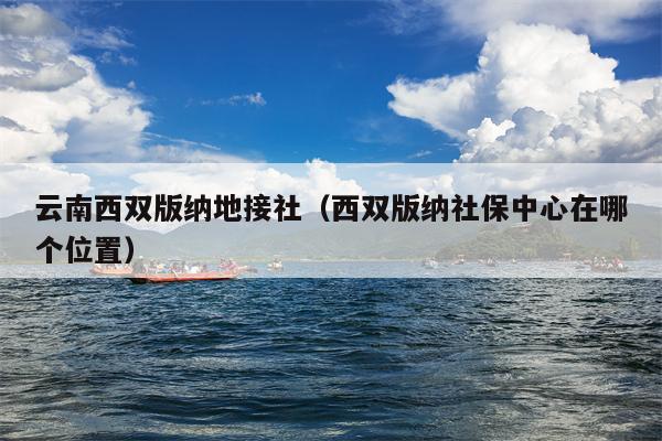 云南西双版纳地接社（西双版纳社保中心在哪个位置）