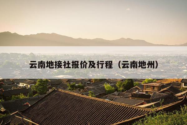 云南地接社报价及行程（云南地州）