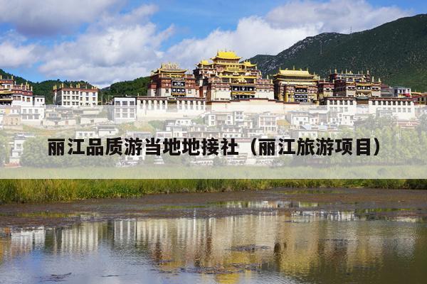 丽江品质游当地地接社（丽江旅游项目）