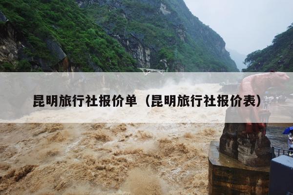 昆明旅行社报价单（昆明旅行社报价表）