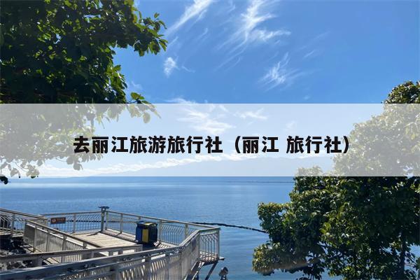 去丽江旅游旅行社（丽江 旅行社）