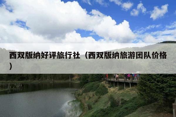 西双版纳好评旅行社（西双版纳旅游团队价格）