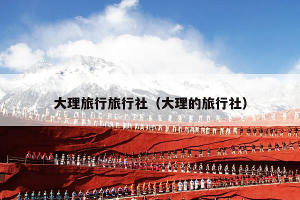 大理旅行旅行社（大理的旅行社）