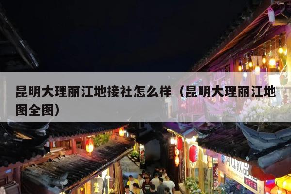 昆明大理丽江地接社怎么样（昆明大理丽江地图全图）
