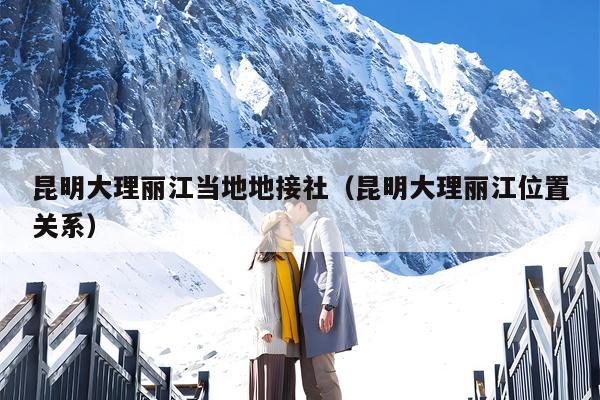 昆明大理丽江当地地接社（昆明大理丽江位置关系）
