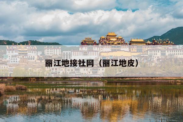 丽江地接社网（丽江地皮）