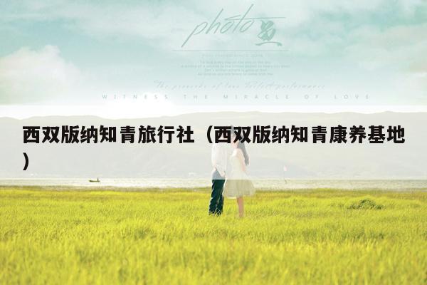 西双版纳知青旅行社（西双版纳知青康养基地）