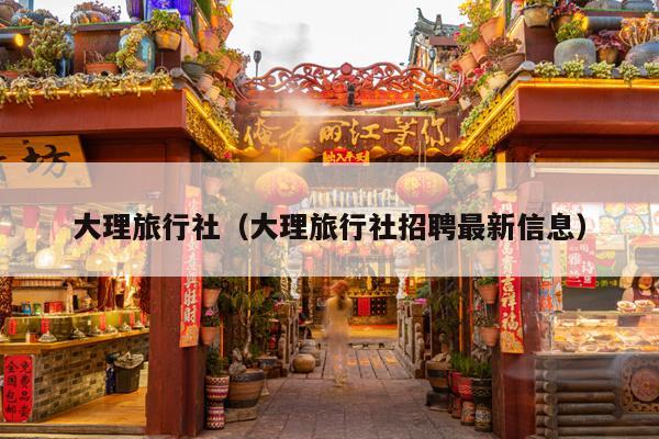 大理旅行社（大理旅行社招聘最新信息）