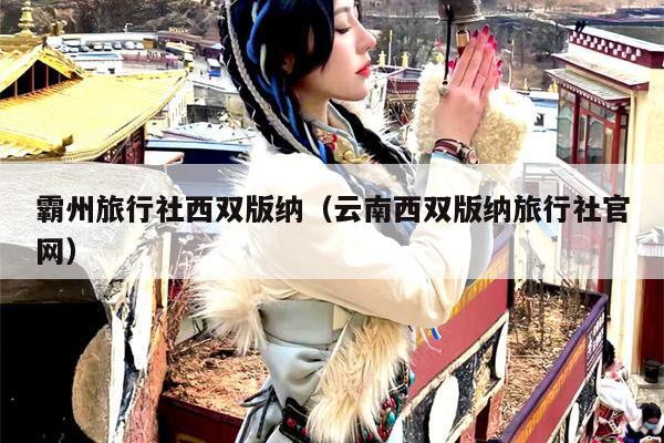 霸州旅行社西双版纳（云南西双版纳旅行社官网）
