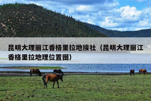 昆明大理丽江香格里拉地接社（昆明大理丽江香格里拉地理位置图）