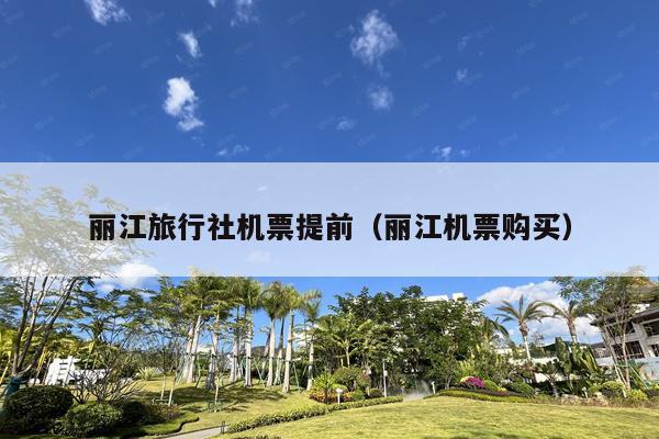 丽江旅行社机票提前（丽江机票购买）