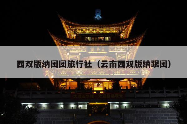 西双版纳团团旅行社（云南西双版纳跟团）