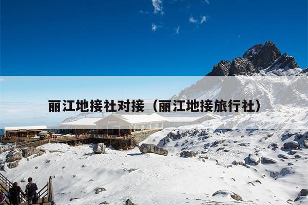丽江地接社对接（丽江地接旅行社）