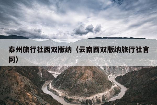 泰州旅行社西双版纳（云南西双版纳旅行社官网）