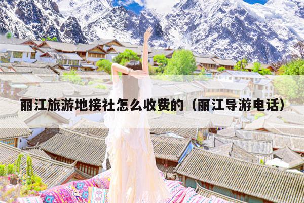 丽江旅游地接社怎么收费的（丽江导游电话）