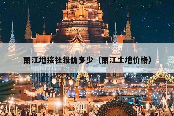 丽江地接社报价多少（丽江土地价格）