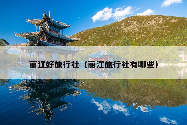 丽江好旅行社（丽江旅行社有哪些）