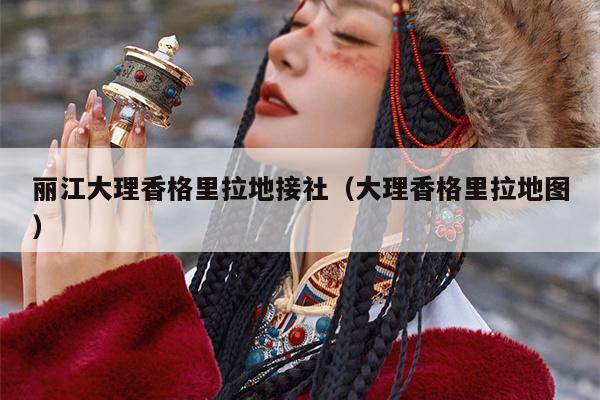 丽江大理香格里拉地接社（大理香格里拉地图）