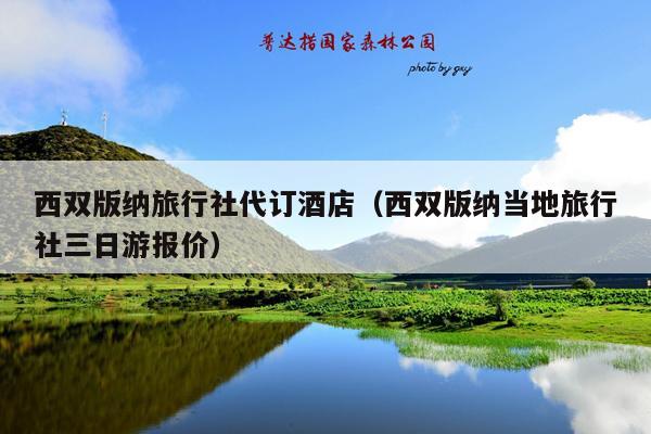 西双版纳旅行社代订酒店（西双版纳当地旅行社三日游报价）