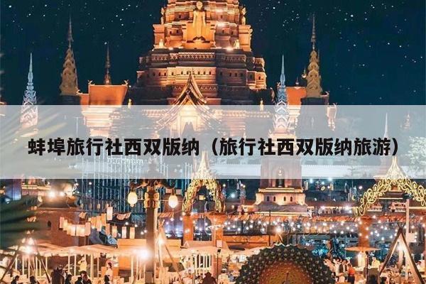 蚌埠旅行社西双版纳（旅行社西双版纳旅游）