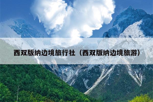 西双版纳边境旅行社（西双版纳边境旅游）