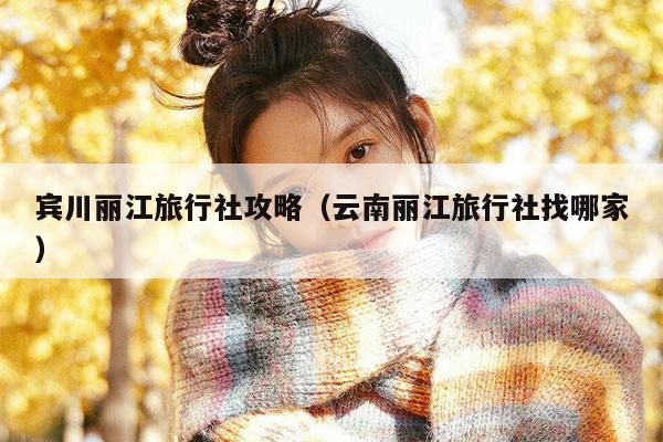 宾川丽江旅行社攻略（云南丽江旅行社找哪家）