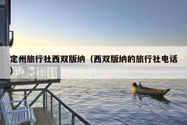 定州旅行社西双版纳（西双版纳的旅行社电话）