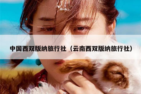 中国西双版纳旅行社（云南西双版纳旅行社）