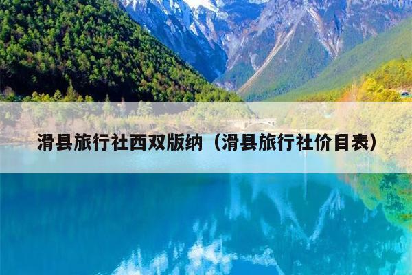 滑县旅行社西双版纳（滑县旅行社价目表）