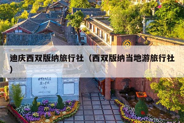 迪庆西双版纳旅行社（西双版纳当地游旅行社）