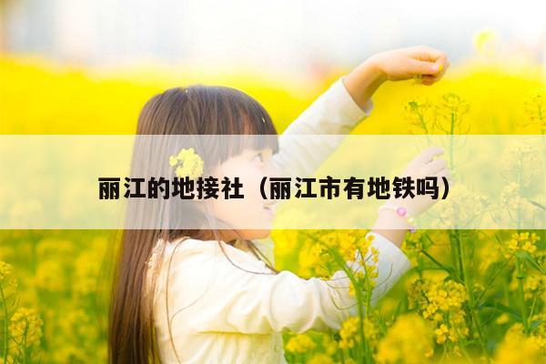 丽江的地接社（丽江市有地铁吗）