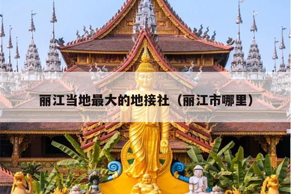 丽江当地最大的地接社（丽江市哪里）