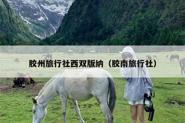 胶州旅行社西双版纳（胶南旅行社）
