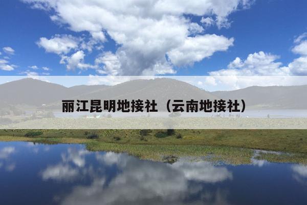 丽江昆明地接社（云南地接社）