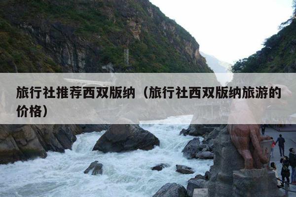 旅行社推荐西双版纳（旅行社西双版纳旅游的价格）