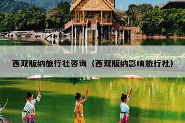 西双版纳旅行社咨询（西双版纳影响旅行社）