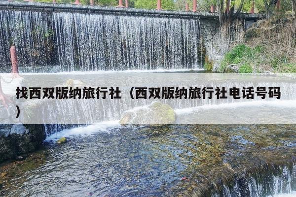 找西双版纳旅行社（西双版纳旅行社电话号码）
