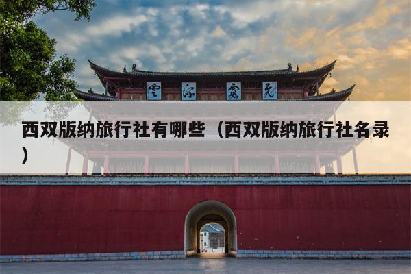 西双版纳旅行社有哪些（西双版纳旅行社名录）