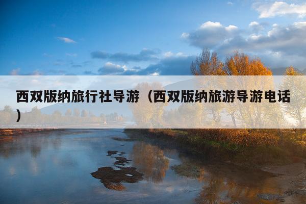 西双版纳旅行社导游（西双版纳旅游导游电话）